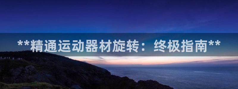 意昂体育3平台假的吗是真的吗:**精通运动器材旋转:终极指南